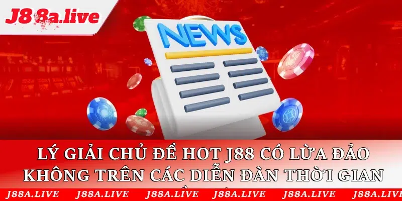 Lý giải chủ đề hot J88 có lừa đảo không trên các diễn đàn thời gian gần đây