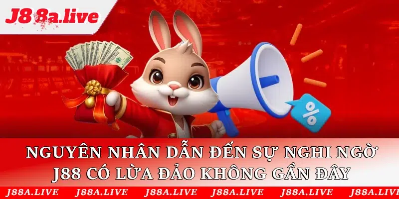 Nguyên nhân dẫn đến sự nghi ngờ về việc “J88 có lừa đảo không”