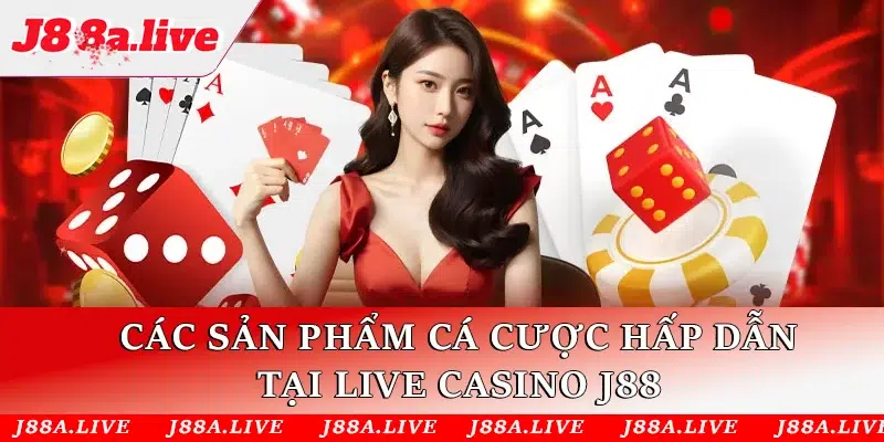 Các sản phẩm cá cược hấp dẫn tại Live casino J88