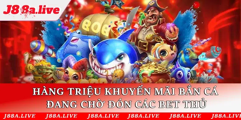 Hàng triệu khuyến mãi Bắn Cá đang chờ đón các bet thủ